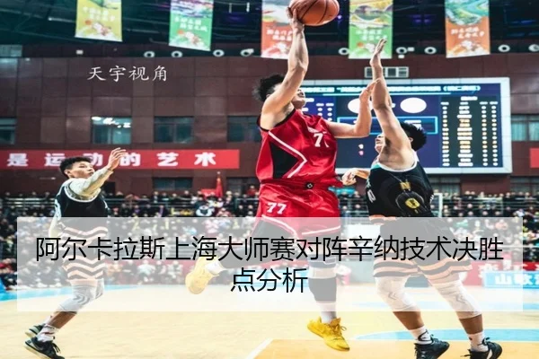 阿尔卡拉斯上海大师赛对阵辛纳技术决胜点分析
